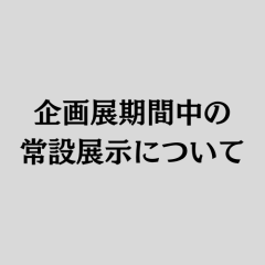 企画展期間中の常設展示について