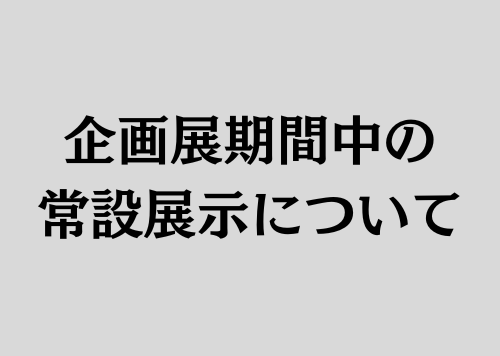 企画展期間中の常設展示について