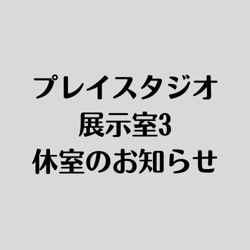 プレイスタジオ・展示室3休室のお知らせ